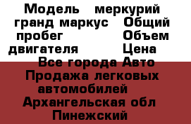  › Модель ­ меркурий гранд маркус › Общий пробег ­ 68 888 › Объем двигателя ­ 185 › Цена ­ 400 - Все города Авто » Продажа легковых автомобилей   . Архангельская обл.,Пинежский 